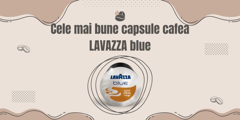 Cele mai bune capsule cafea Lavazza Blue